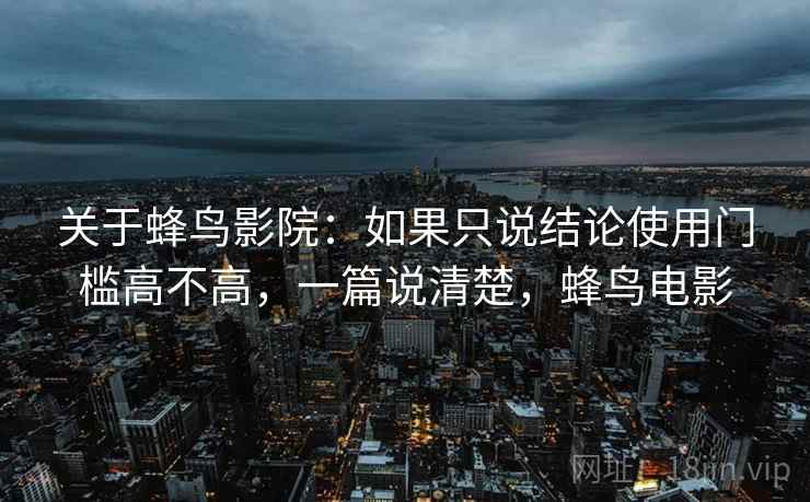 关于蜂鸟影院：如果只说结论使用门槛高不高，一篇说清楚，蜂鸟电影
