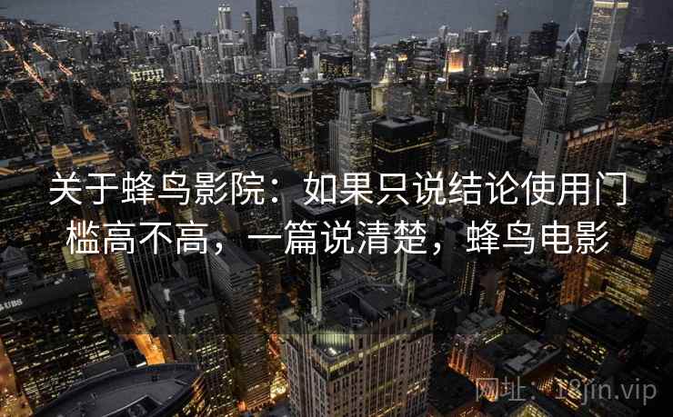关于蜂鸟影院：如果只说结论使用门槛高不高，一篇说清楚，蜂鸟电影  第2张