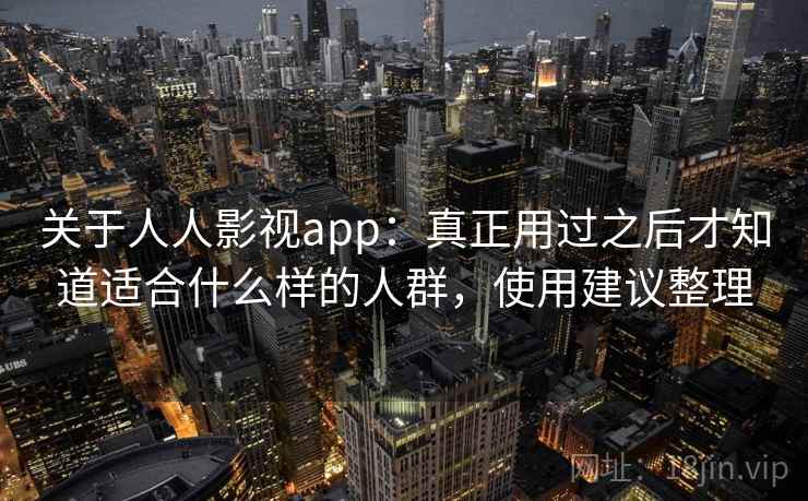 关于人人影视app：真正用过之后才知道适合什么样的人群，使用建议整理
