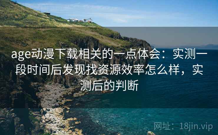 age动漫下载相关的一点体会：实测一段时间后发现找资源效率怎么样，实测后的判断  第2张