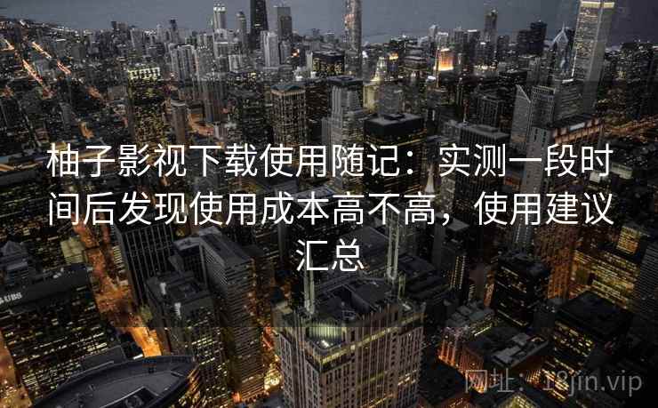 柚子影视下载使用随记：实测一段时间后发现使用成本高不高，使用建议汇总  第2张