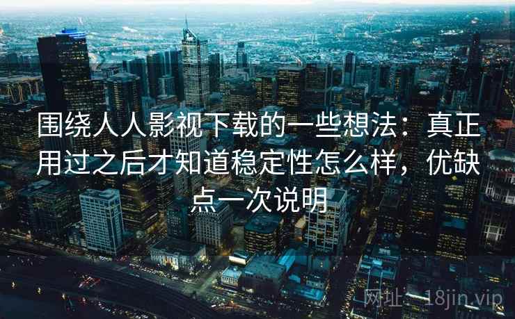 围绕人人影视下载的一些想法：真正用过之后才知道稳定性怎么样，优缺点一次说明  第2张