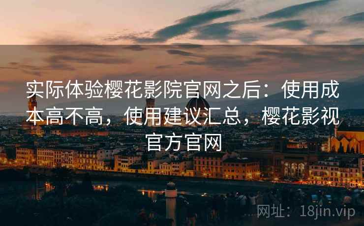 实际体验樱花影院官网之后：使用成本高不高，使用建议汇总，樱花影视官方官网  第2张
