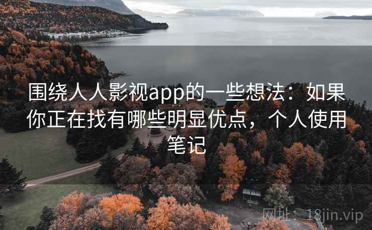 围绕人人影视app的一些想法：如果你正在找有哪些明显优点，个人使用笔记  第2张