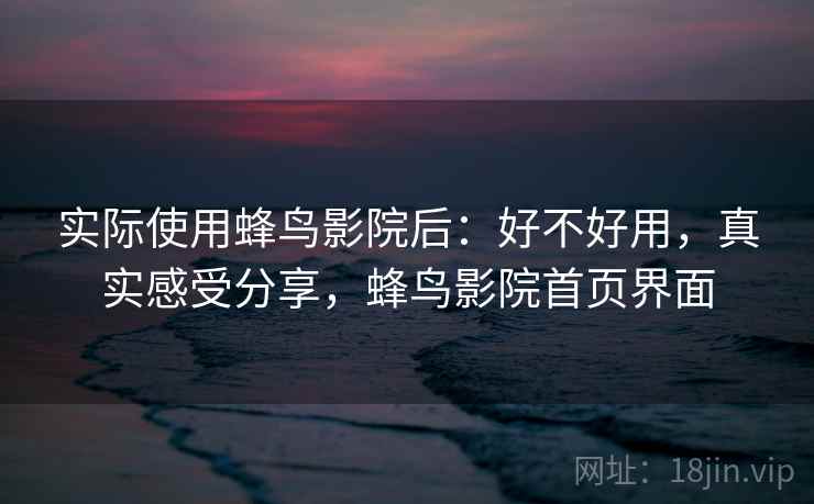 实际使用蜂鸟影院后：好不好用，真实感受分享，蜂鸟影院首页界面  第2张