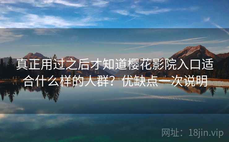 真正用过之后才知道樱花影院入口适合什么样的人群？优缺点一次说明  第2张