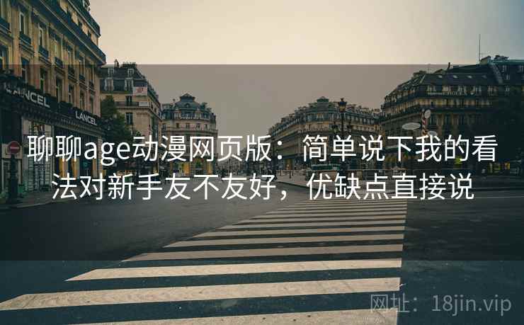 聊聊age动漫网页版：简单说下我的看法对新手友不友好，优缺点直接说  第2张
