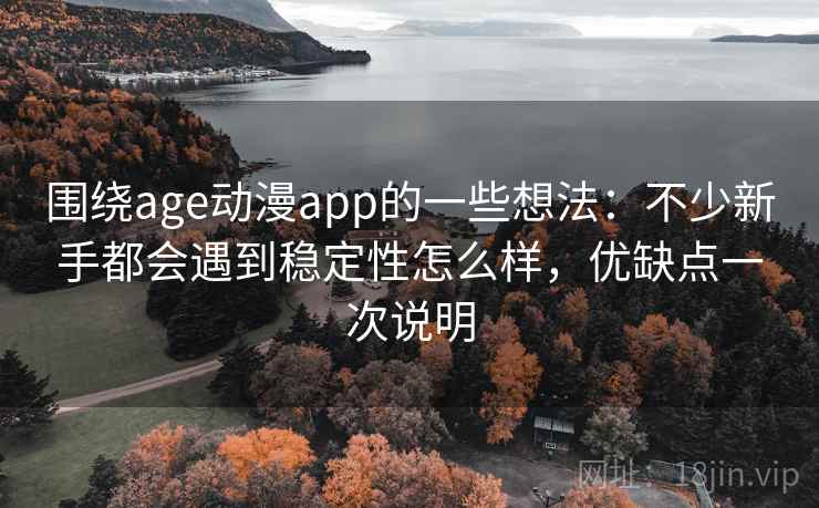 围绕age动漫app的一些想法：不少新手都会遇到稳定性怎么样，优缺点一次说明