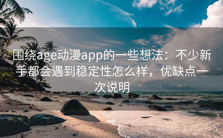 围绕age动漫app的一些想法：不少新手都会遇到稳定性怎么样，优缺点一次说明  第2张