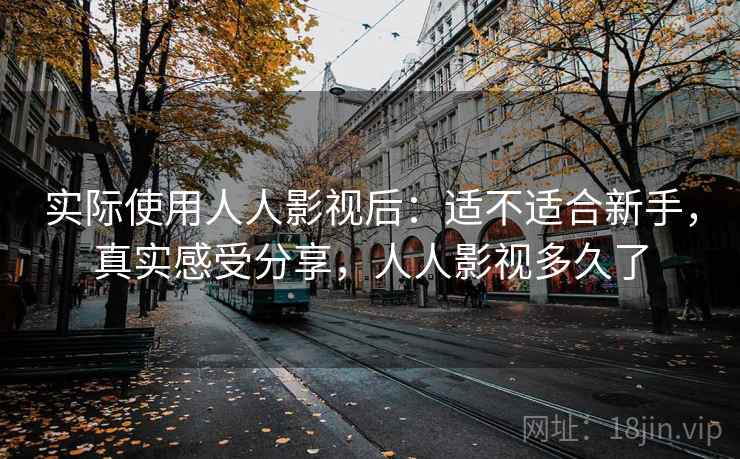 实际使用人人影视后：适不适合新手，真实感受分享，人人影视多久了  第2张