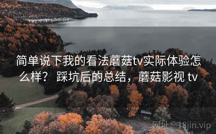 简单说下我的看法蘑菇tv实际体验怎么样？ 踩坑后的总结，蘑菇影视 tv