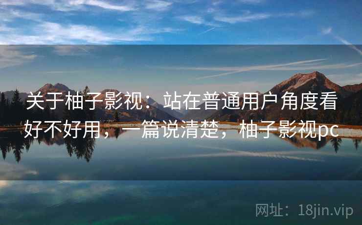 关于柚子影视:站在普通用户角度看好不好用,一篇说清楚,柚子影视pc 第2张 关于柚子影视:站在普通用户角度看好不好用,一篇说清楚,柚子影视pc 第2张