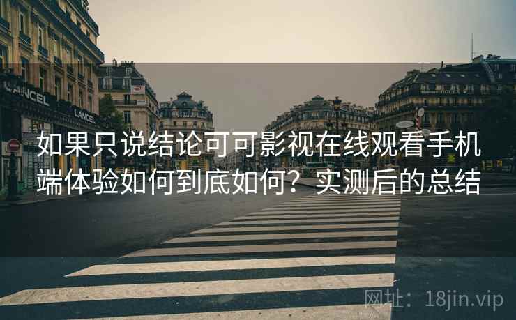 如果只说结论可可影视在线观看手机端体验如何到底如何？实测后的总结  第2张