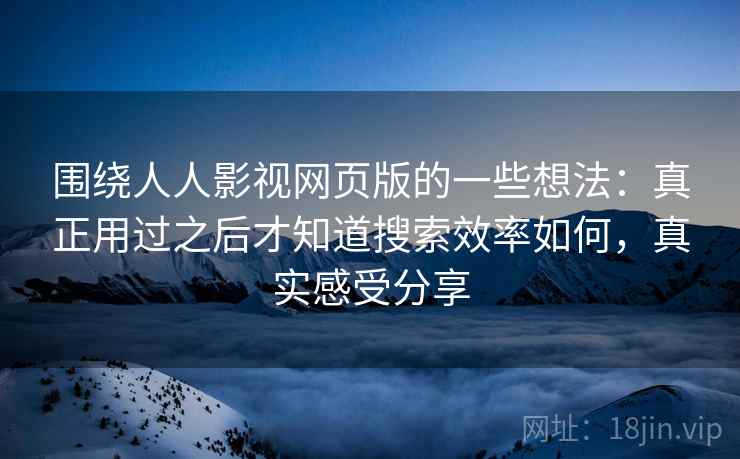 围绕人人影视网页版的一些想法：真正用过之后才知道搜索效率如何，真实感受分享  第2张