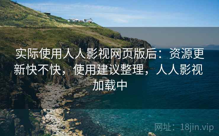 实际使用人人影视网页版后：资源更新快不快，使用建议整理，人人影视 加载中
