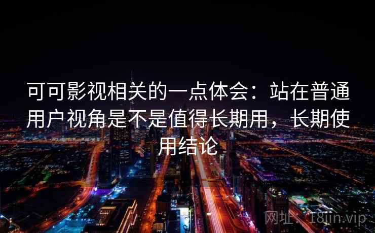 可可影视相关的一点体会：站在普通用户视角是不是值得长期用，长期使用结论  第2张
