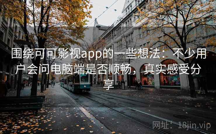 围绕可可影视app的一些想法：不少用户会问电脑端是否顺畅，真实感受分享