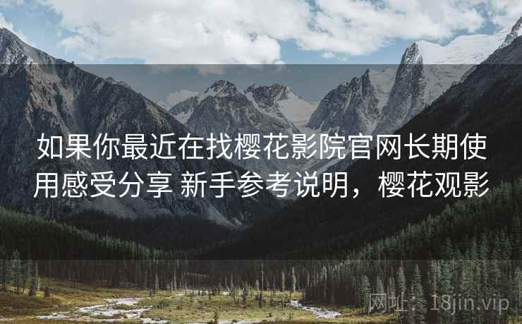 如果你最近在找樱花影院官网长期使用感受分享 新手参考说明，樱花观影  第2张