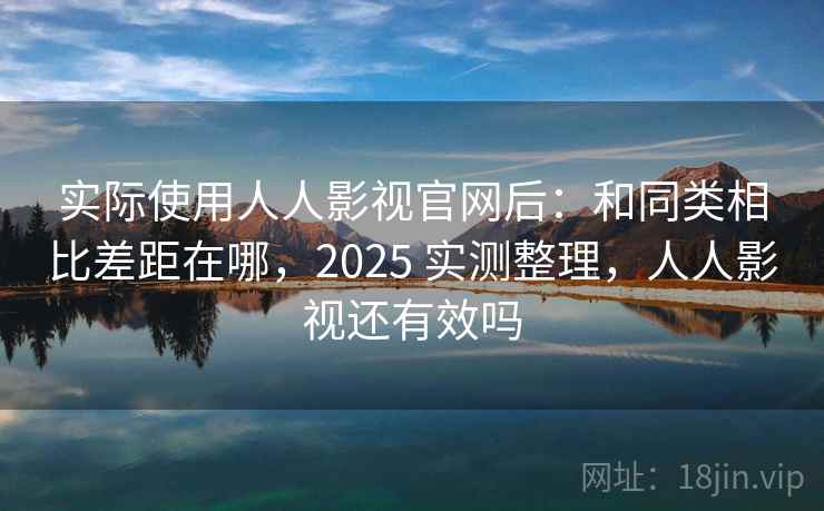 实际使用人人影视官网后:和同类相比差距在哪,2025 实测整理,人人影视还有效吗 第2张 实际使用人人影视官网后:和同类相比差距在哪,2025 实测整理,人人影视还有效吗 第2张