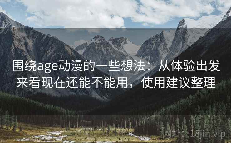 围绕age动漫的一些想法:从体验出发来看现在还能不能用,使用建议整理