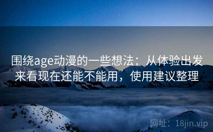 围绕age动漫的一些想法：从体验出发来看现在还能不能用，使用建议整理  第2张