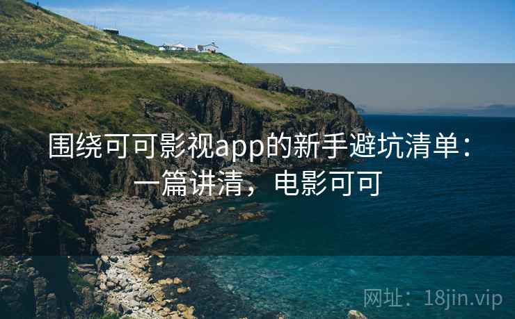 围绕可可影视app的新手避坑清单:一篇讲清,电影可可 第2张 围绕可可影视app的新手避坑清单:一篇讲清,电影可可 第2张