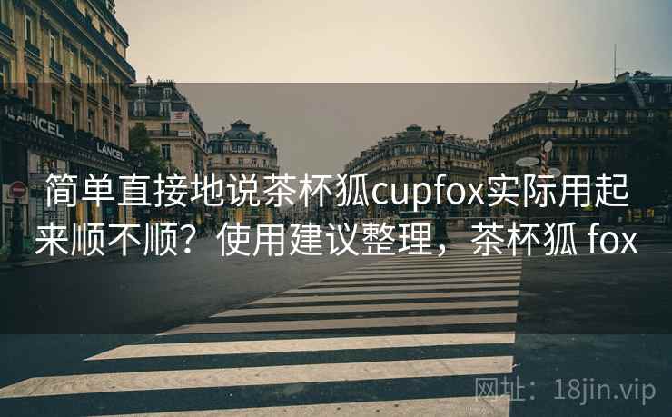 简单直接地说茶杯狐cupfox实际用起来顺不顺?使用建议整理,茶杯狐 fox