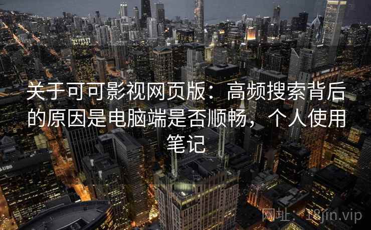 关于可可影视网页版:高频搜索背后的原因是电脑端是否顺畅,个人使用笔记