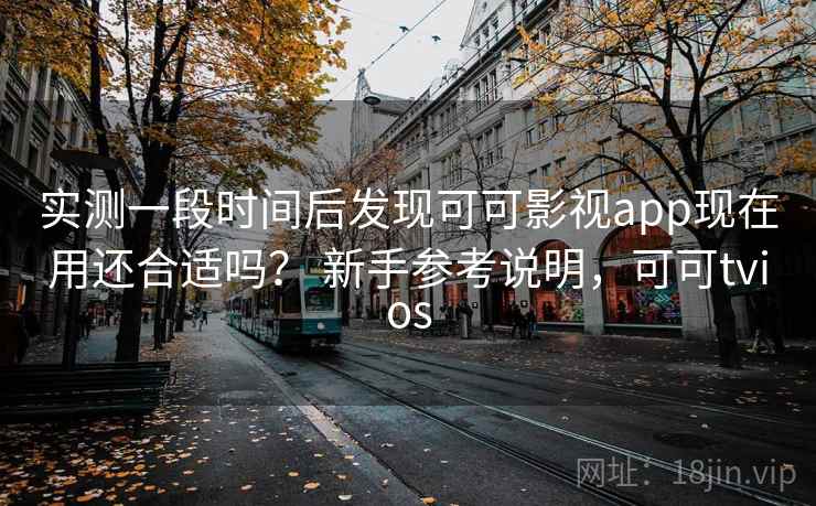 实测一段时间后发现可可影视app现在用还合适吗? 新手参考说明,可可tvios