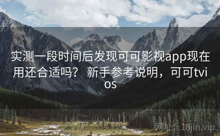 实测一段时间后发现可可影视app现在用还合适吗？ 新手参考说明，可可tvios  第2张