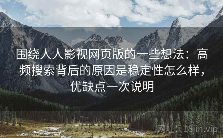 围绕人人影视网页版的一些想法:高频搜索背后的原因是稳定性怎么样,优缺点一次说明 第2张 围绕人人影视网页版的一些想法:高频搜索背后的原因是稳定性怎么样,优缺点一次说明 第2张