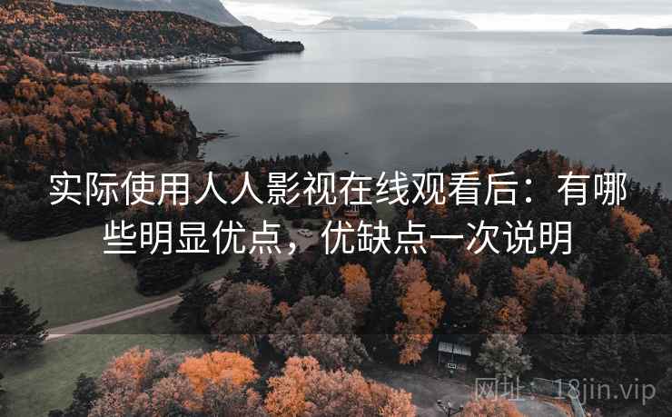 实际使用人人影视在线观看后:有哪些明显优点,优缺点一次说明 第2张 实际使用人人影视在线观看后:有哪些明显优点,优缺点一次说明 第2张