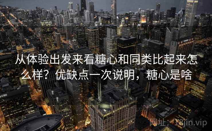 从体验出发来看糖心和同类比起来怎么样？优缺点一次说明，糖心是啥  第2张