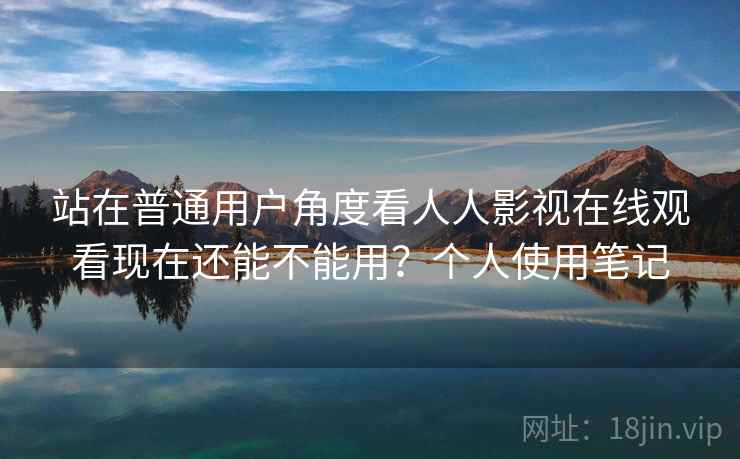 站在普通用户角度看人人影视在线观看现在还能不能用?个人使用笔记 第2张 站在普通用户角度看人人影视在线观看现在还能不能用?个人使用笔记 第2张