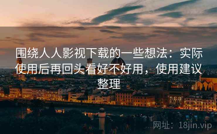 围绕人人影视下载的一些想法：实际使用后再回头看好不好用，使用建议整理  第2张