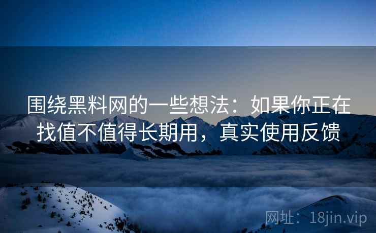 围绕黑料网的一些想法:如果你正在找值不值得长期用,真实使用反馈 第2张 围绕黑料网的一些想法:如果你正在找值不值得长期用,真实使用反馈 第2张