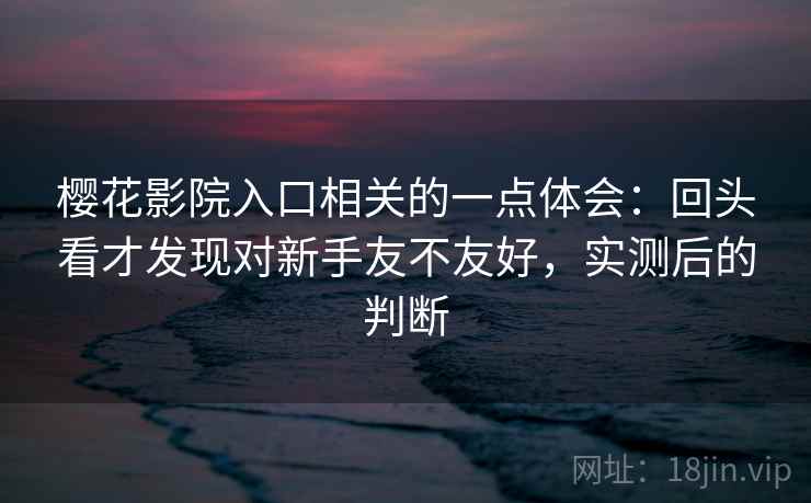 樱花影院入口相关的一点体会：回头看才发现对新手友不友好，实测后的判断  第2张