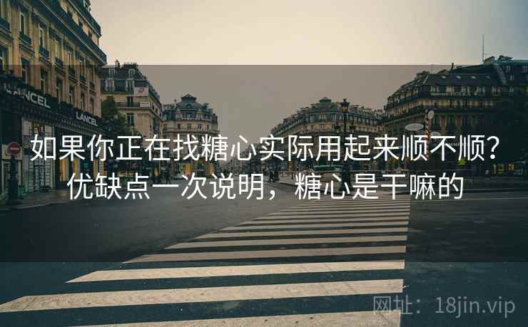 如果你正在找糖心实际用起来顺不顺?优缺点一次说明,糖心是干嘛的 第2张 如果你正在找糖心实际用起来顺不顺?优缺点一次说明,糖心是干嘛的 第2张
