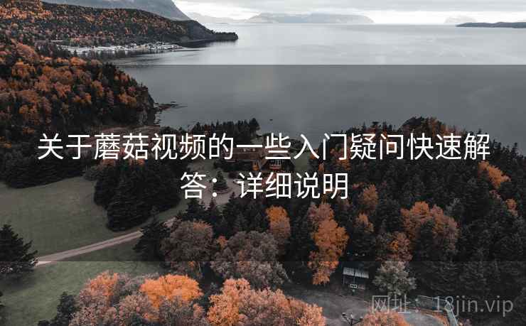 关于蘑菇视频的一些入门疑问快速解答:详细说明 第2张 关于蘑菇视频的一些入门疑问快速解答:详细说明 第2张