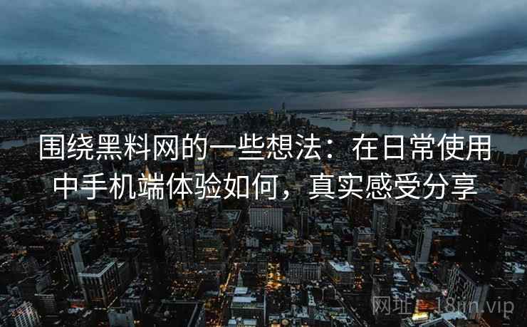 围绕黑料网的一些想法:在日常使用中手机端体验如何,真实感受分享 第2张 围绕黑料网的一些想法:在日常使用中手机端体验如何,真实感受分享 第2张