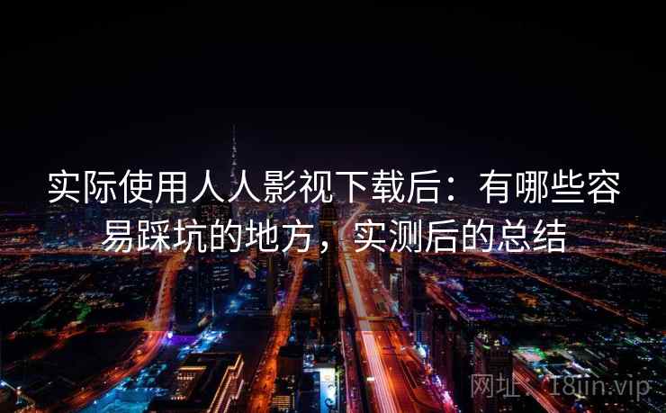 实际使用人人影视下载后:有哪些容易踩坑的地方,实测后的总结