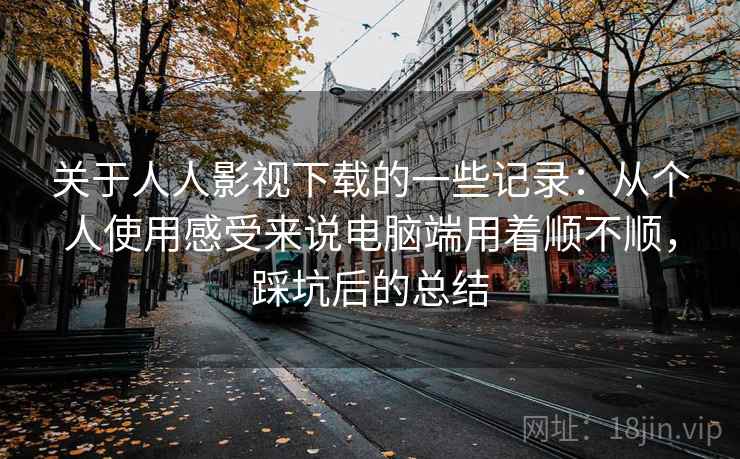 关于人人影视下载的一些记录：从个人使用感受来说电脑端用着顺不顺，踩坑后的总结  第2张