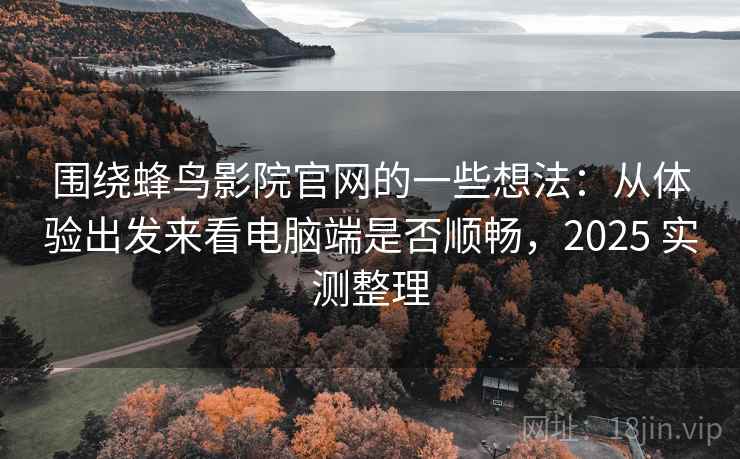 围绕蜂鸟影院官网的一些想法:从体验出发来看电脑端是否顺畅,2025 实测整理