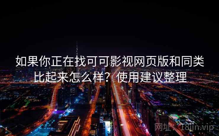 如果你正在找可可影视网页版和同类比起来怎么样?使用建议整理 第2张 如果你正在找可可影视网页版和同类比起来怎么样?使用建议整理 第2张
