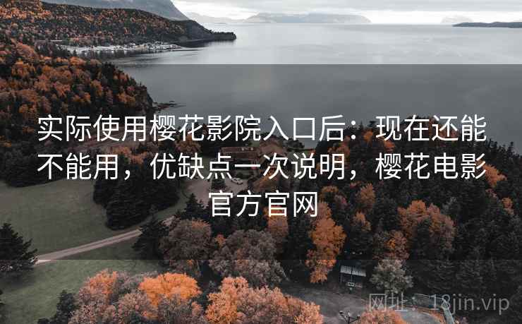 实际使用樱花影院入口后:现在还能不能用,优缺点一次说明,樱花电影官方官网 第2张 实际使用樱花影院入口后:现在还能不能用,优缺点一次说明,樱花电影官方官网 第2张