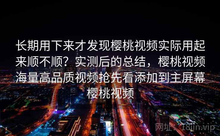 长期用下来才发现樱桃视频实际用起来顺不顺？实测后的总结，樱桃视频海量高品质视频抢先看添加到主屏幕樱桃视频  第2张