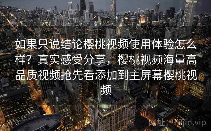 如果只说结论樱桃视频使用体验怎么样?真实感受分享,樱桃视频海量高品质视频抢先看添加到主屏幕樱桃视频 第2张 如果只说结论樱桃视频使用体验怎么样?真实感受分享,樱桃视频海量高品质视频抢先看添加到主屏幕樱桃视频 第2张