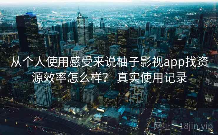 从个人使用感受来说柚子影视app找资源效率怎么样? 真实使用记录 第2张 从个人使用感受来说柚子影视app找资源效率怎么样? 真实使用记录 第2张
