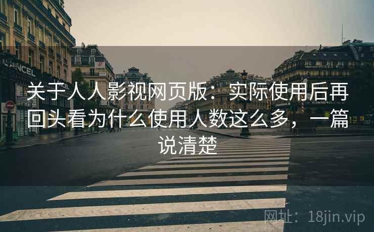 关于人人影视网页版：实际使用后再回头看为什么使用人数这么多，一篇说清楚
