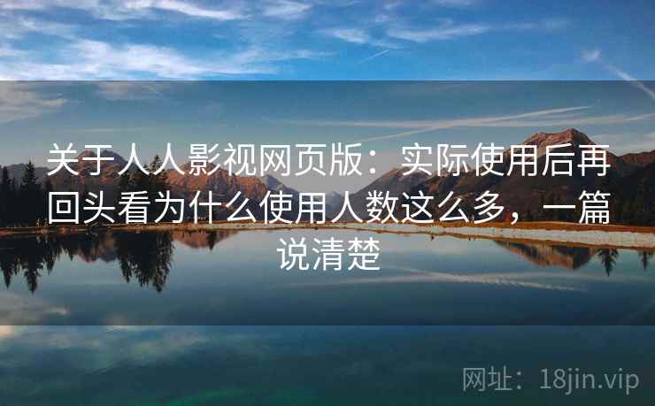 关于人人影视网页版：实际使用后再回头看为什么使用人数这么多，一篇说清楚  第2张